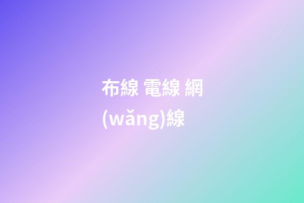 布線 電線 網(wǎng)線